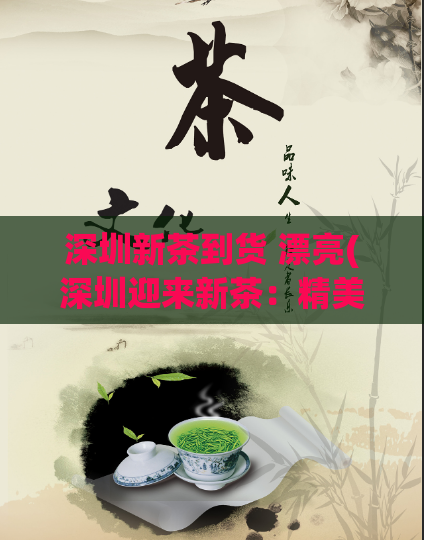 深圳新茶到货 漂亮(深圳迎来新茶：精美茶叶即将投放市场)