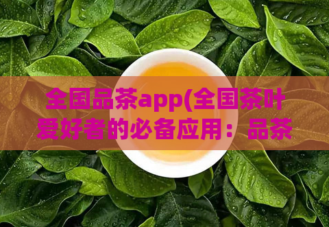 全国品茶app(全国茶叶爱好者的必备应用:品茶APP)