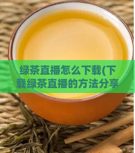 绿茶直播怎么下载(下载绿茶直播的方法分享)
