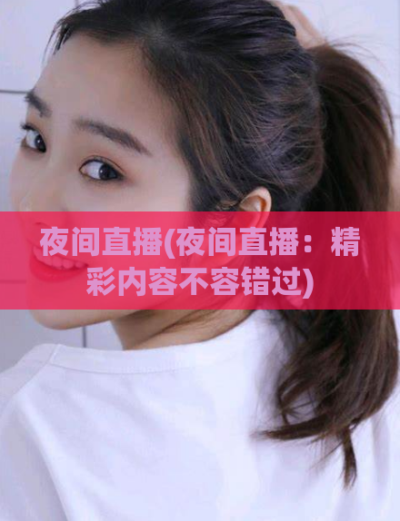 夜间直播(夜间直播：精彩内容不容错过)