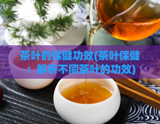 茶叶的保健功效(茶叶保健：解析不同茶叶的功效)