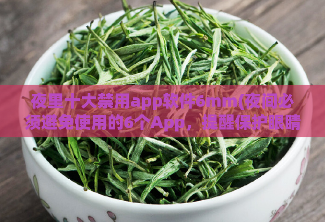 夜里十大禁用app软件6mm(夜间必须避免使用的6个App，提醒保护眼睛健康)
