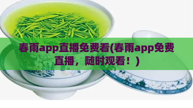 春雨app直播免费看(春雨app免费直播,随时观看!)