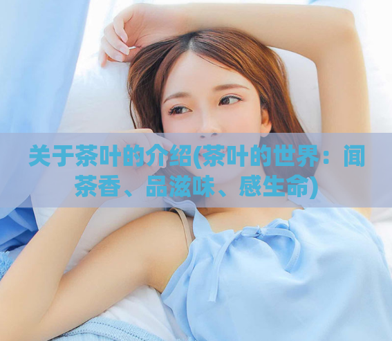 关于茶叶的介绍(茶叶的世界:闻茶香、品滋味、感生命)