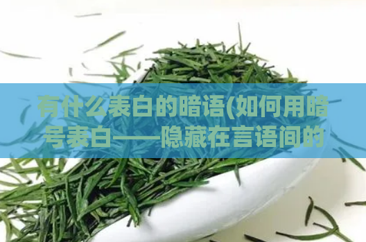 有什么表白的暗语(如何用暗号表白——隐藏在言语间的告白技巧)