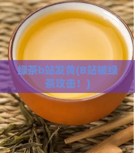 绿茶b站发黄(B站被绿茶攻击!)