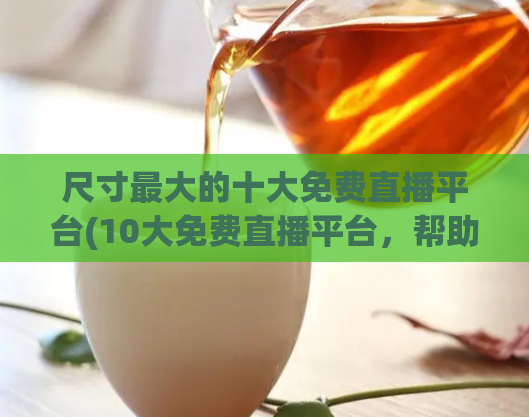 尺寸最大的十大免费直播平台(10大免费直播平台，帮助你实现线上互动直播)