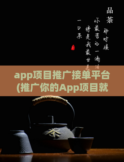 app项目推广接单平台(推广你的App项目就选它-接单平台!)