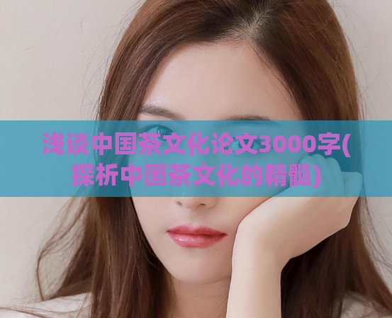 浅谈中国茶文化论文3000字(探析中国茶文化的精髓)