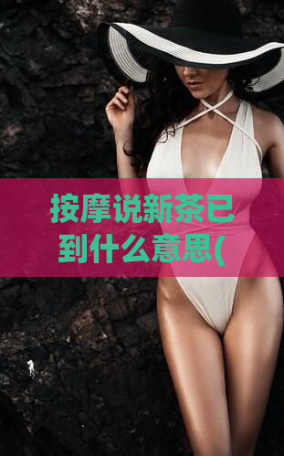 按摩说新茶已到什么意思(按摩说推出新品茶饮,欢迎品尝!)