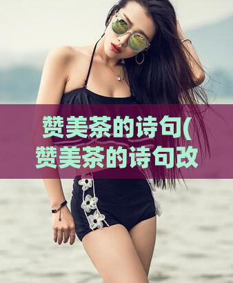 赞美茶的诗句(赞美茶的诗句改写:芳香袭人,滋味醇厚,茶叶妙品,值得珍藏!)