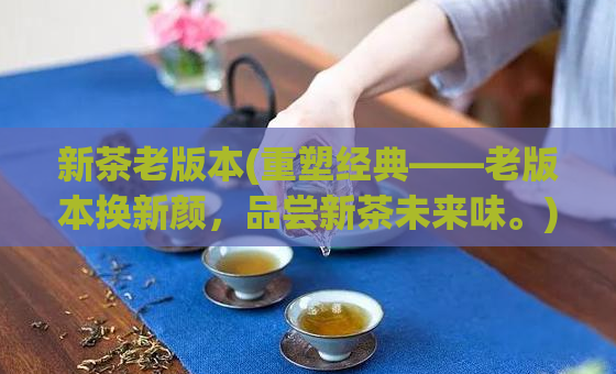 新茶老版本(重塑经典——老版本换新颜，品尝新茶未来味。)