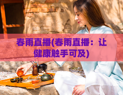 春雨直播(春雨直播：让健康触手可及)