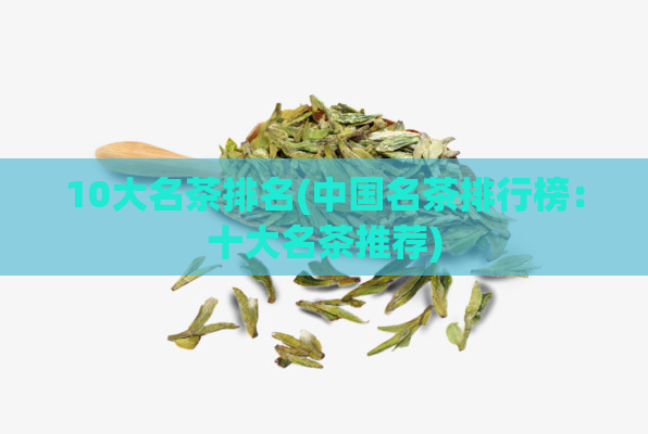 10大名茶排名(中国名茶排行榜:十大名茶推荐)