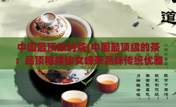 中国最顶级的茶(中国最顶级的茶：品顶稽神仙女峰茶品味传统优雅气息。)