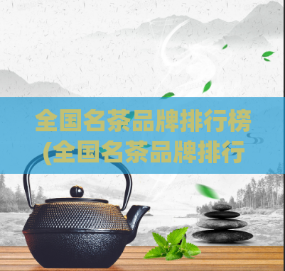 全国名茶品牌排行榜(全国名茶品牌排行榜出炉,谁登顶?)