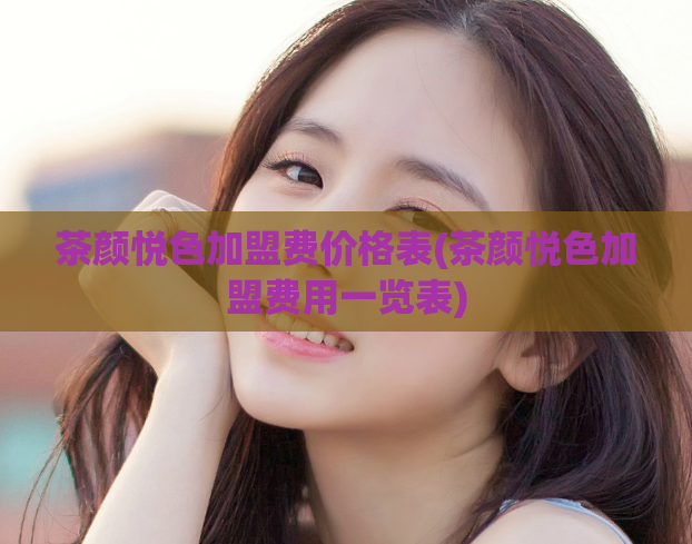 茶颜悦色加盟费价格表(茶颜悦色加盟费用一览表)