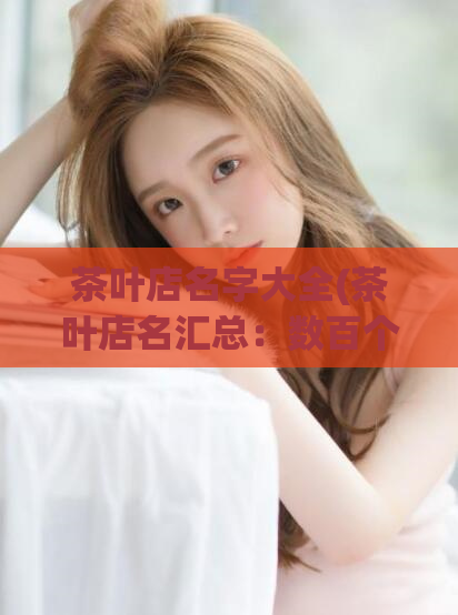 茶叶店名字大全(茶叶店名汇总:数百个创意韵味各异的茶商名字大全)