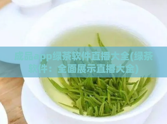 成品app绿茶软件直播大全(绿茶软件:全面展示直播大全)