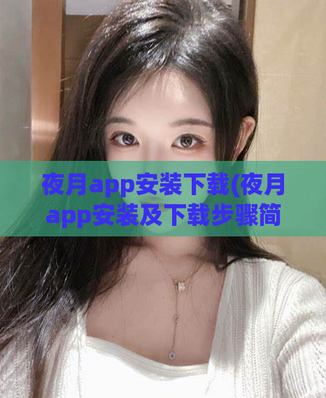 夜月app安装下载(夜月app安装及下载步骤简介)