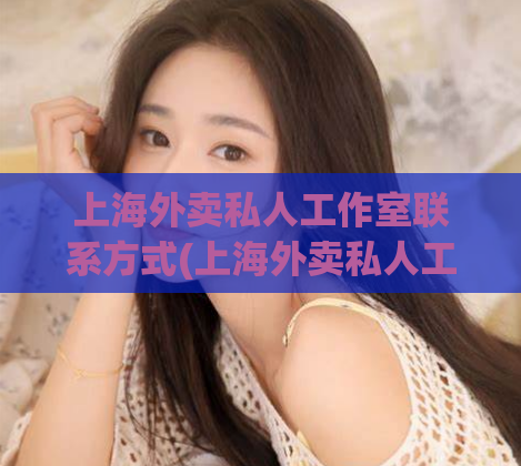上海外卖私人工作室联系方式(上海外卖私人工作室联系方式分享)