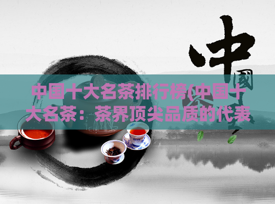 中国十大名茶排行榜(中国十大名茶：茶界顶尖品质的代表)