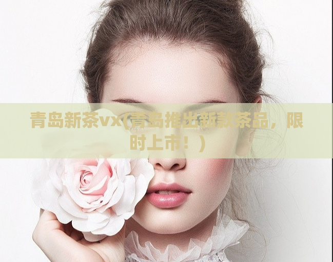 青岛新茶vx(青岛推出新款茶品，限时上市！)