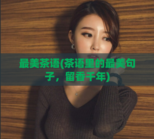 最美茶语(茶语里的最美句子,留香千年)
