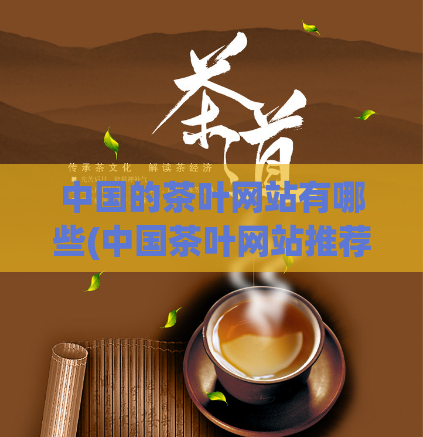 中国的茶叶网站有哪些(中国茶叶网站推荐:探索中华茶文化的好去处)