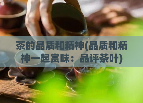 茶的品质和精神(品质和精神一起赏味:品评茶叶)