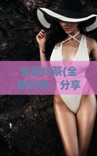 全国约茶(全国约茶：分享美好时光的新方式)