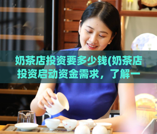 奶茶店投资要多少钱(奶茶店投资启动资金需求，了解一下。)