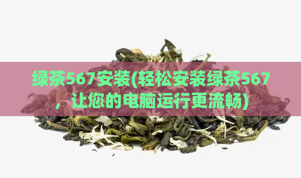 绿茶567安装(轻松安装绿茶567,让您的电脑运行更流畅)
