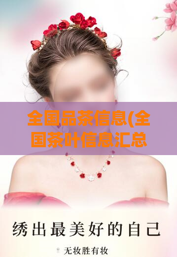 全国品茶信息(全国茶叶信息汇总)