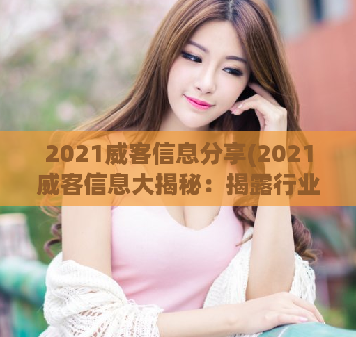 2021威客信息分享(2021威客信息大揭秘:揭露行业内幕,分享经验技巧)