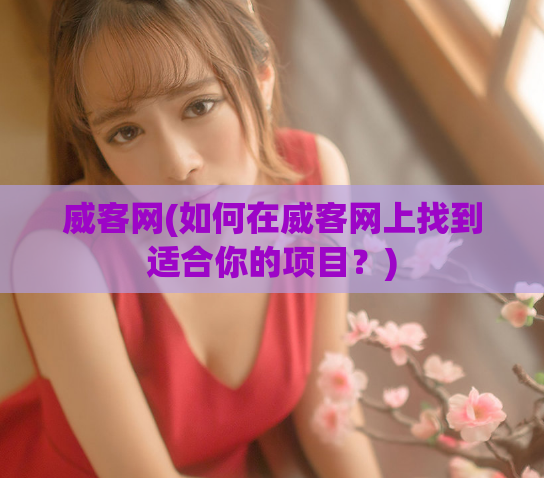 威客网(如何在威客网上找到适合你的项目?)