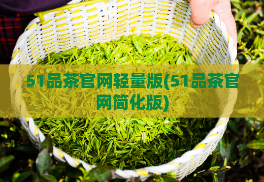 51品茶官网轻量版(51品茶官网简化版)