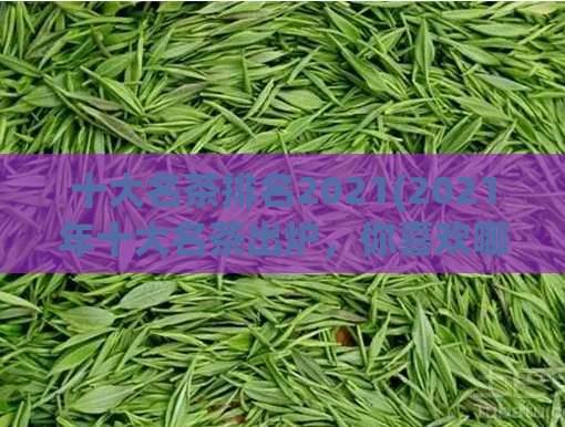 十大名茶排名2021(2021年十大名茶出炉，你喜欢哪一种？)