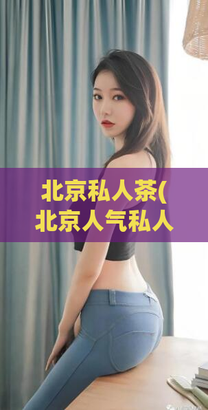北京私人茶(北京人气私人茶饮，品质口感一级棒！)