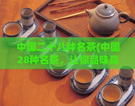 中国二十八种名茶(中国28种名茶，让你品味真正的中国茶文化)