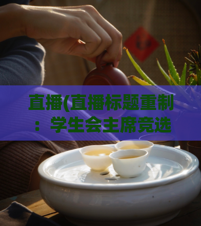 直播(直播标题重制：学生会主席竞选辩论大赛直播报道)