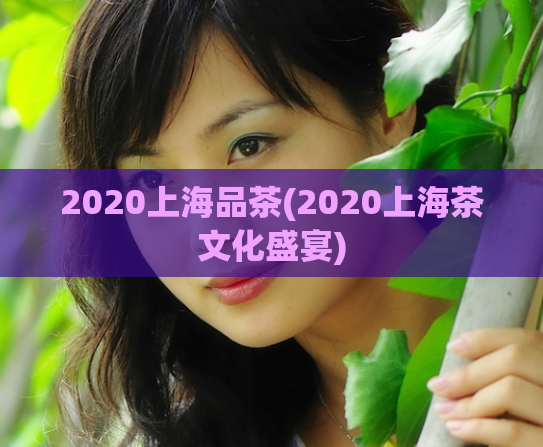 2020上海品茶(2020上海茶文化盛宴)
