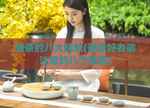 喝茶的八大禁忌(茶爱好者需注意的八个禁忌)