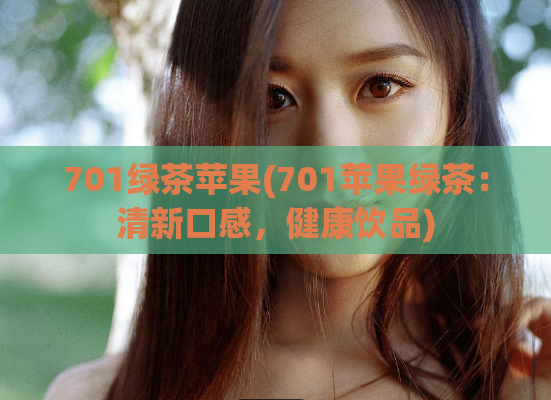 701绿茶苹果(701苹果绿茶:清新口感,健康饮品)