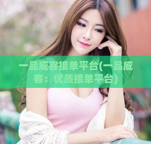 一品威客接单平台(一品威客：优质接单平台)