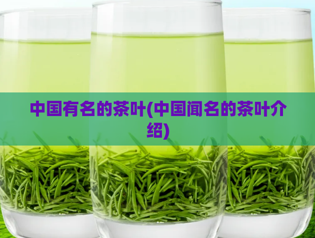 中国有名的茶叶(中国闻名的茶叶介绍)