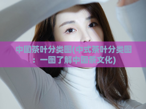 中国茶叶分类图(中式茶叶分类图：一图了解中国茶文化)
