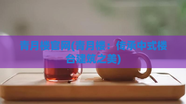 青月楼官网(青月楼:传承中式楼台建筑之美)