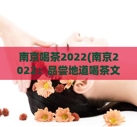 南京喝茶2022(南京2022:品尝地道喝茶文化)