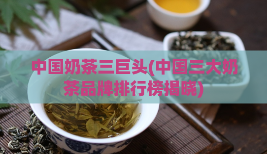 中国奶茶三巨头(中国三大奶茶品牌排行榜揭晓)